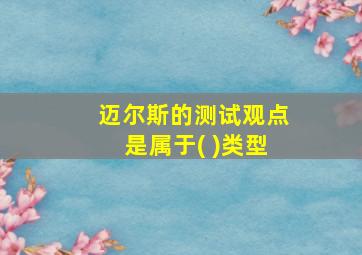 迈尔斯的测试观点是属于( )类型